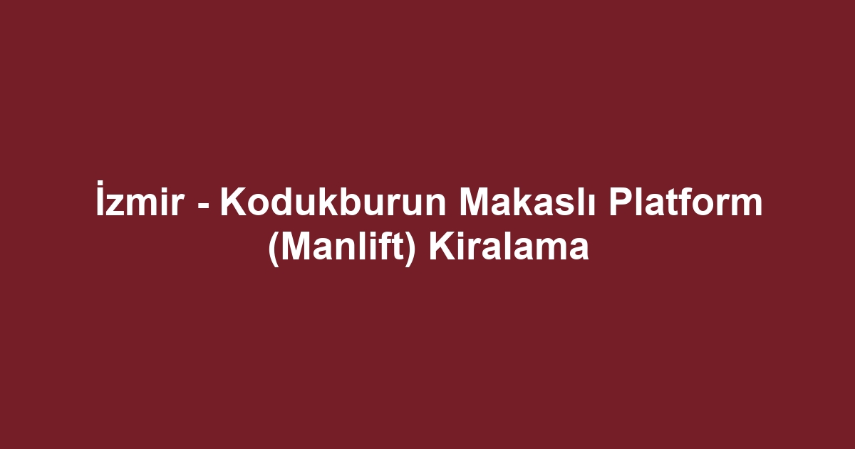İzmir - Kodukburun Makaslı Platform (Manlift) Kiralama