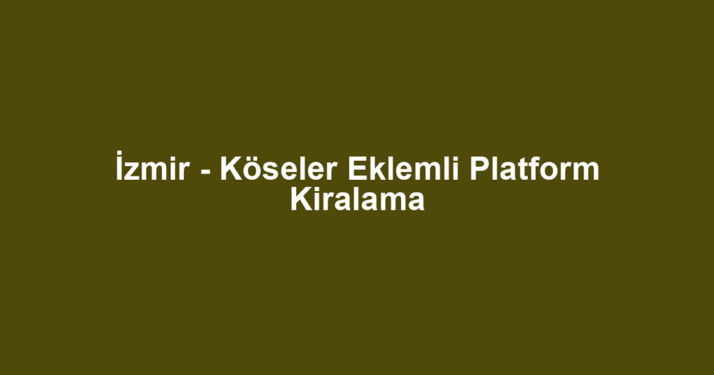 İzmir - Köseler Eklemli Platform Kiralama