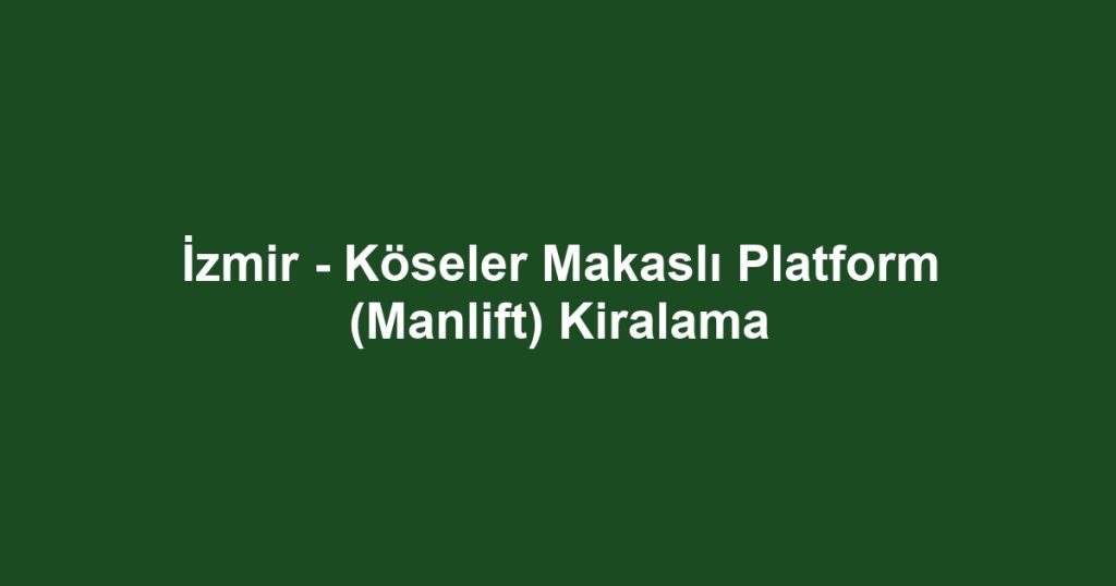 İzmir - Köseler Makaslı Platform (Manlift) Kiralama