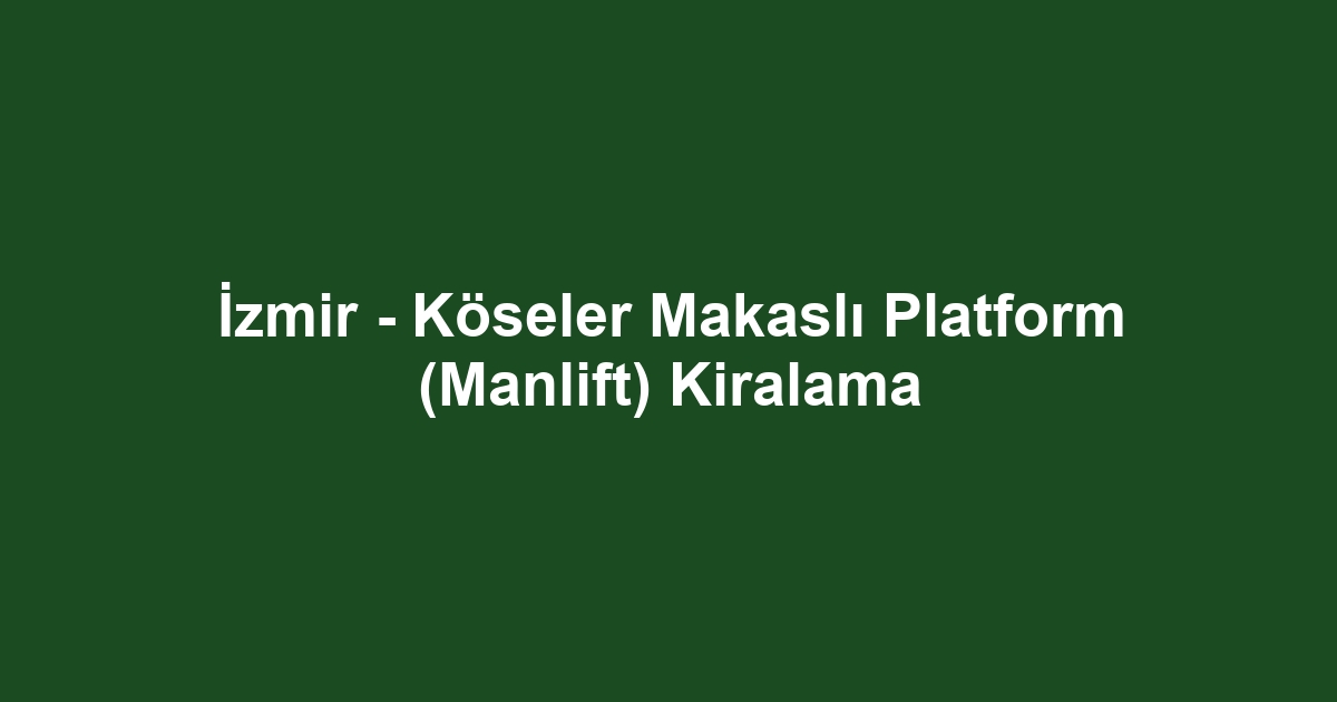 İzmir - Köseler Makaslı Platform (Manlift) Kiralama