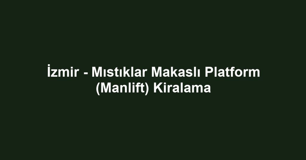 İzmir - Mıstıklar Makaslı Platform (Manlift) Kiralama