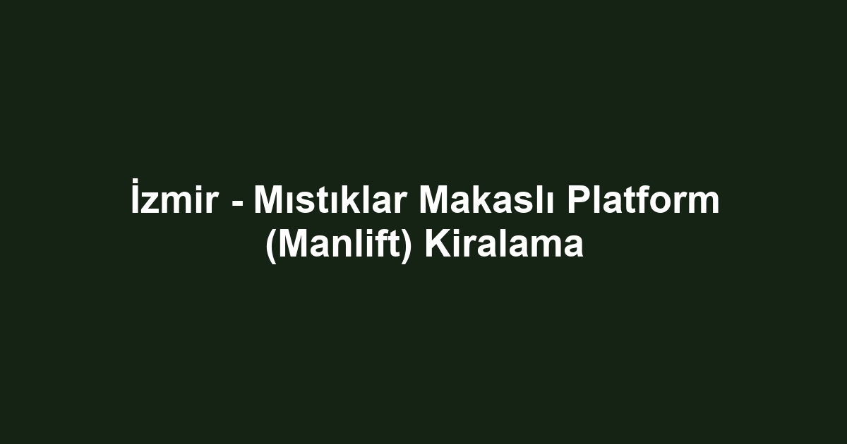 İzmir - Mıstıklar Makaslı Platform (Manlift) Kiralama