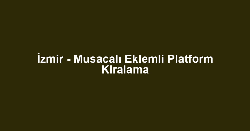 İzmir - Musacalı Eklemli Platform Kiralama
