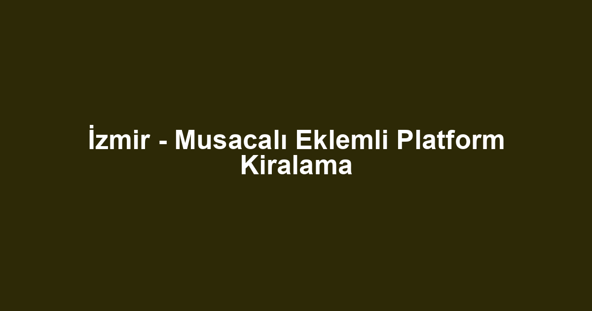 İzmir - Musacalı Eklemli Platform Kiralama