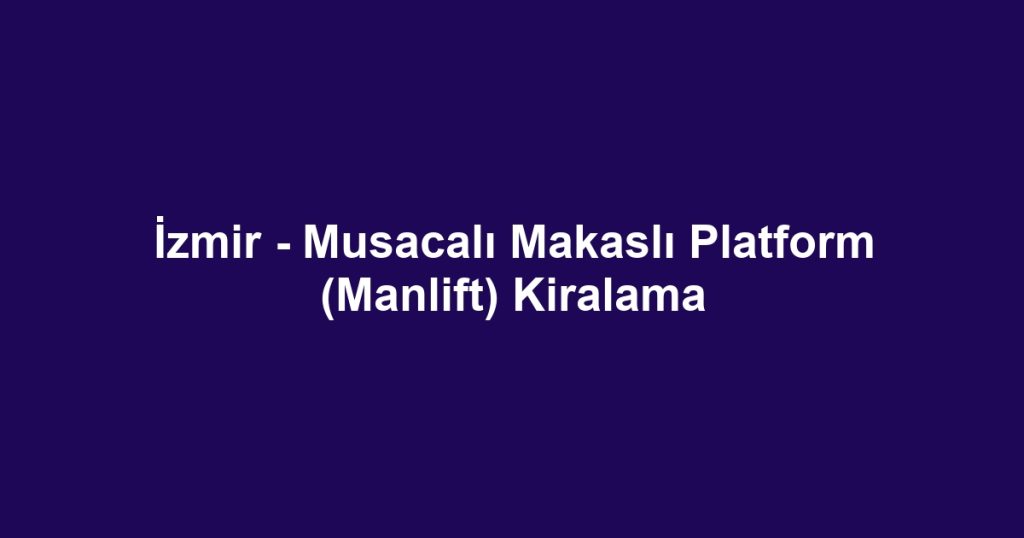 İzmir - Musacalı Makaslı Platform (Manlift) Kiralama