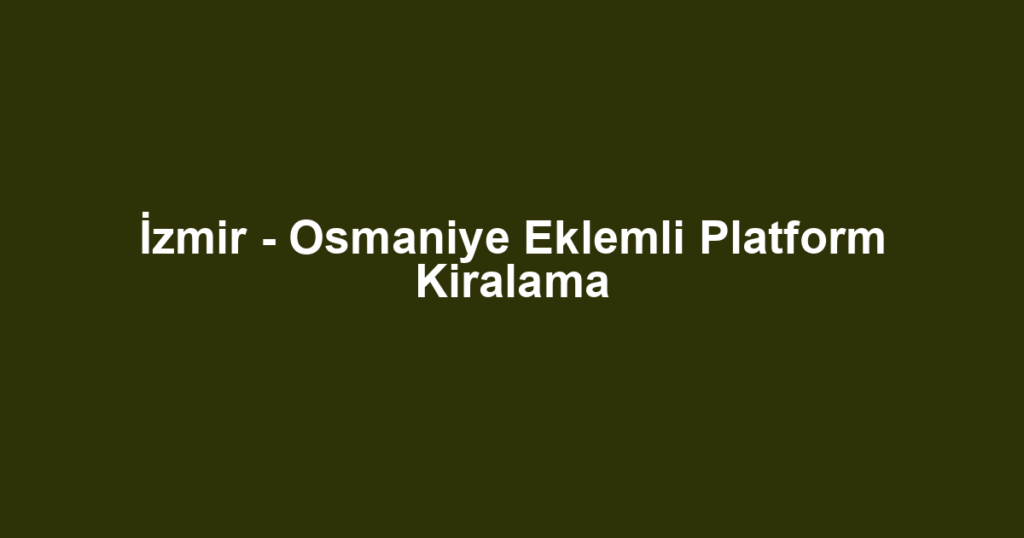 İzmir - Osmaniye Eklemli Platform Kiralama