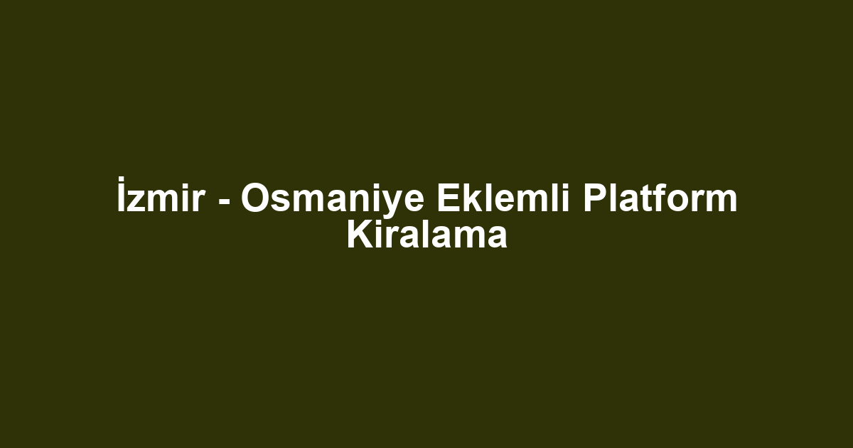 İzmir - Osmaniye Eklemli Platform Kiralama