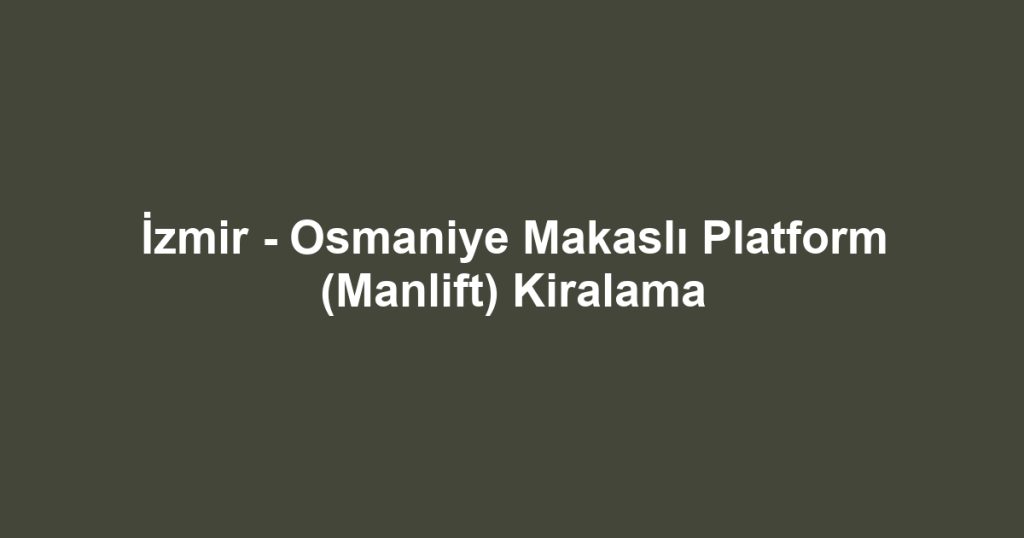 İzmir - Osmaniye Makaslı Platform (Manlift) Kiralama