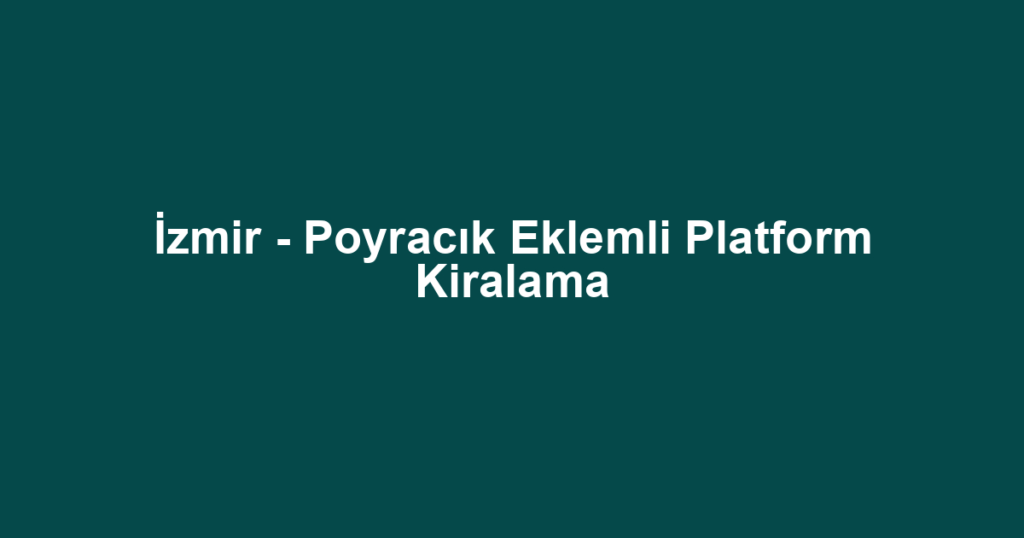 İzmir - Poyracık Eklemli Platform Kiralama