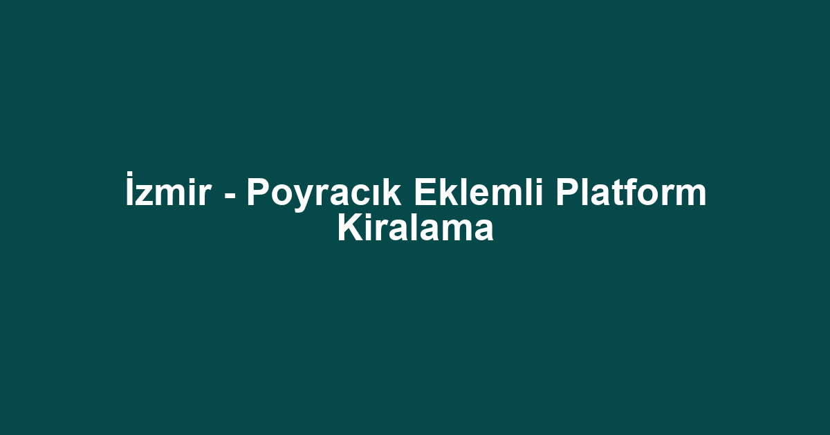 İzmir - Poyracık Eklemli Platform Kiralama