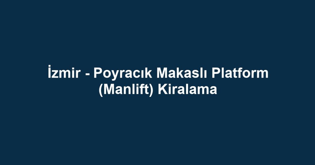İzmir - Poyracık Makaslı Platform (Manlift) Kiralama