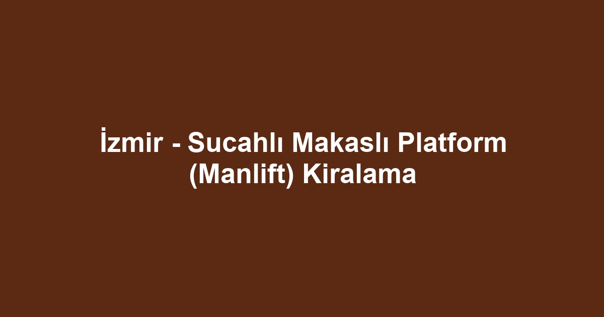 İzmir - Sucahlı Makaslı Platform (Manlift) Kiralama