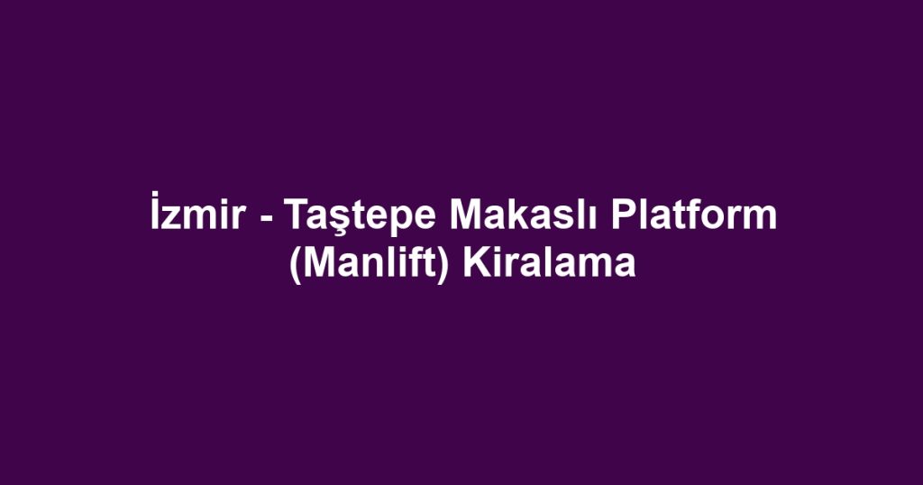İzmir - Taştepe Makaslı Platform (Manlift) Kiralama