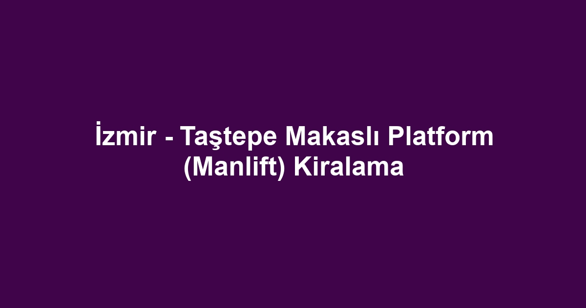 İzmir - Taştepe Makaslı Platform (Manlift) Kiralama