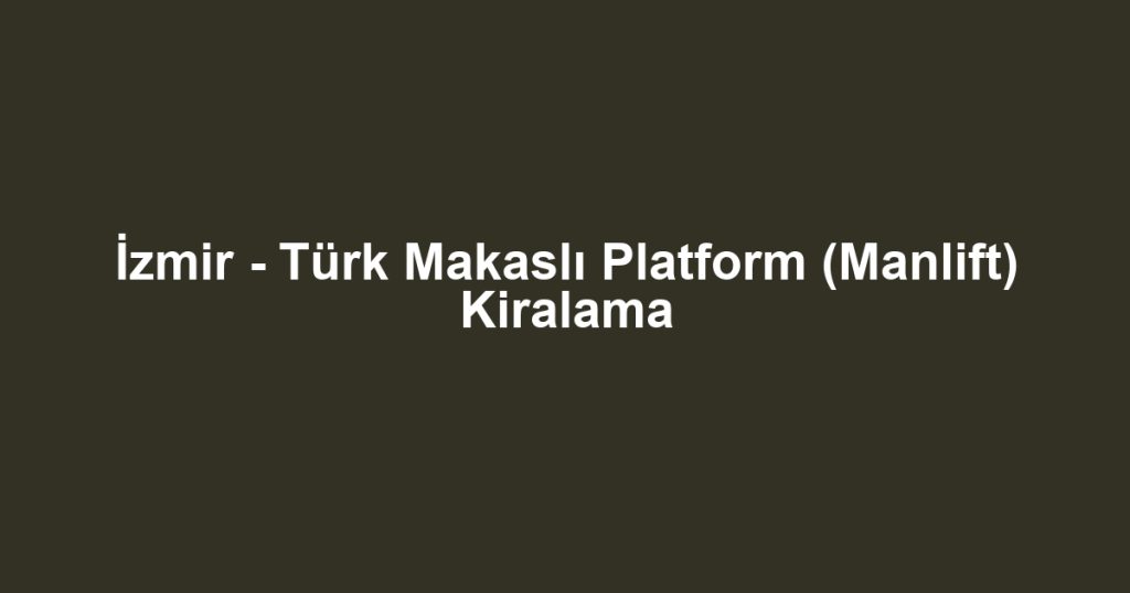 İzmir - Türk Makaslı Platform (Manlift) Kiralama