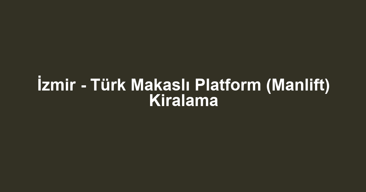 İzmir - Türk Makaslı Platform (Manlift) Kiralama