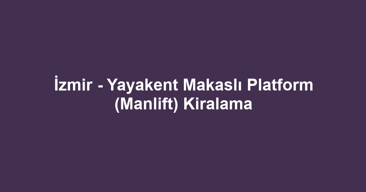 İzmir - Yayakent Makaslı Platform (Manlift) Kiralama
