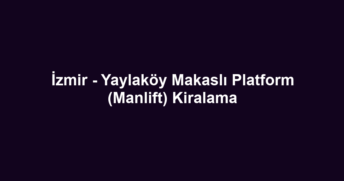 İzmir - Yaylaköy Makaslı Platform (Manlift) Kiralama