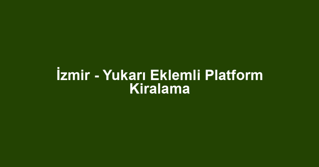 İzmir - Yukarı Eklemli Platform Kiralama