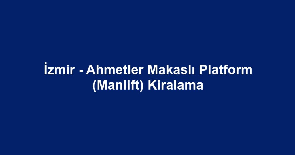 İzmir - Ahmetler Makaslı Platform (Manlift) Kiralama