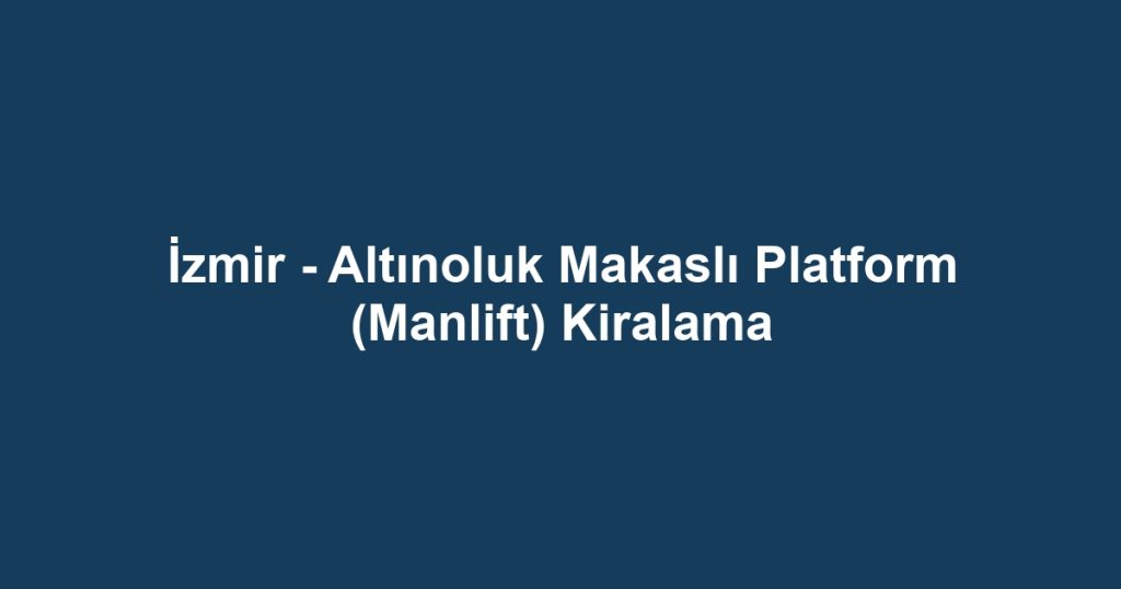 İzmir - Altınoluk Makaslı Platform (Manlift) Kiralama