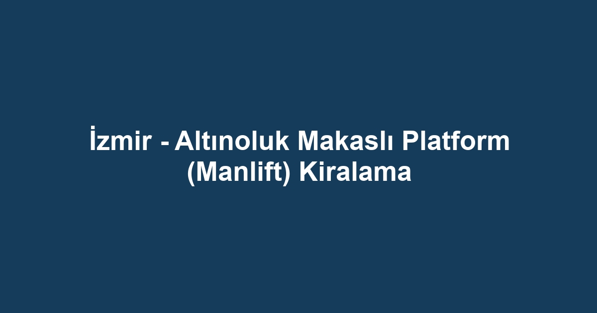 İzmir - Altınoluk Makaslı Platform (Manlift) Kiralama