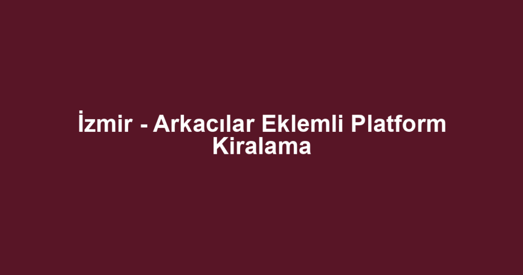 İzmir - Arkacılar Eklemli Platform Kiralama