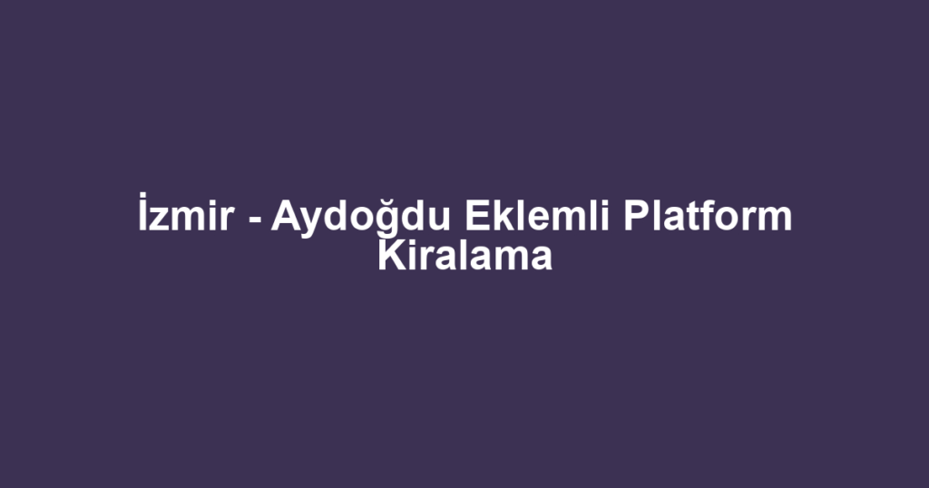 İzmir - Aydoğdu Eklemli Platform Kiralama