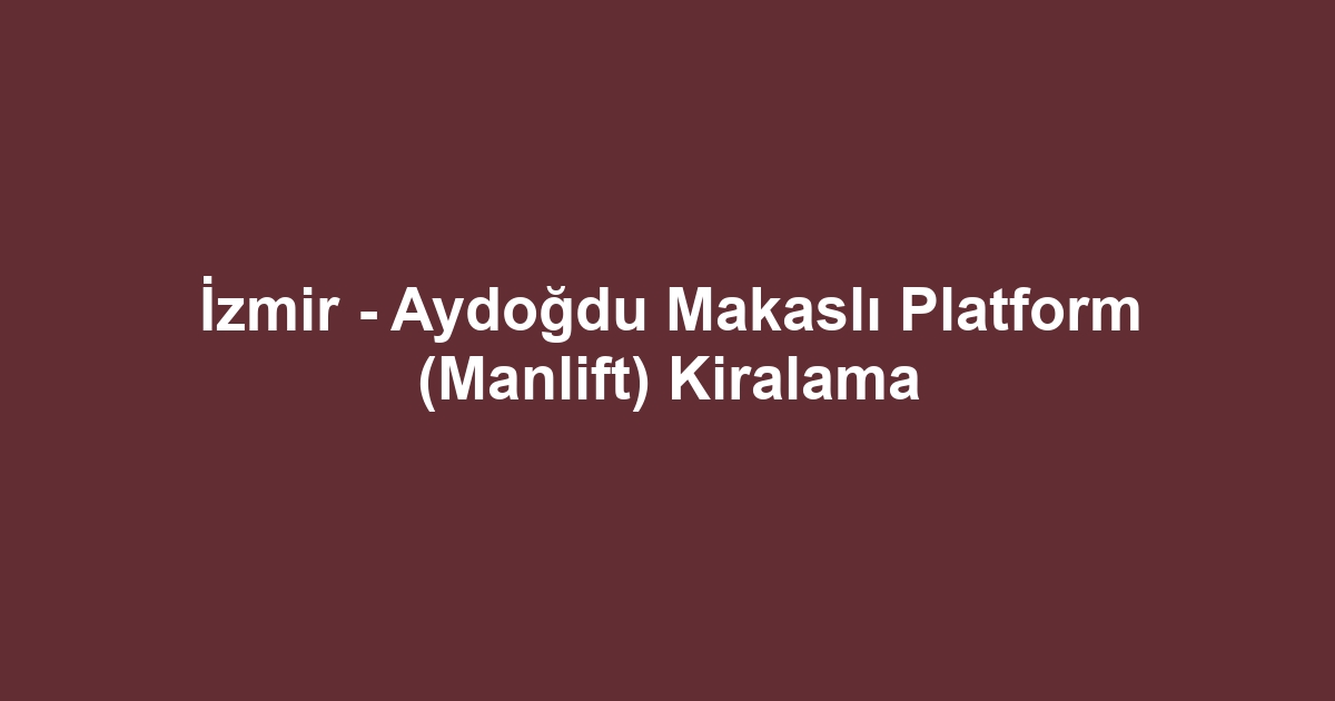 İzmir - Aydoğdu Makaslı Platform (Manlift) Kiralama