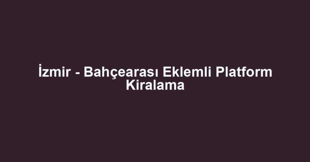 İzmir - Bahçearası Eklemli Platform Kiralama