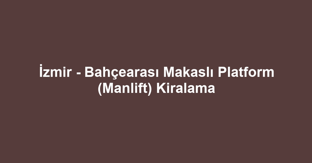 İzmir - Bahçearası Makaslı Platform (Manlift) Kiralama