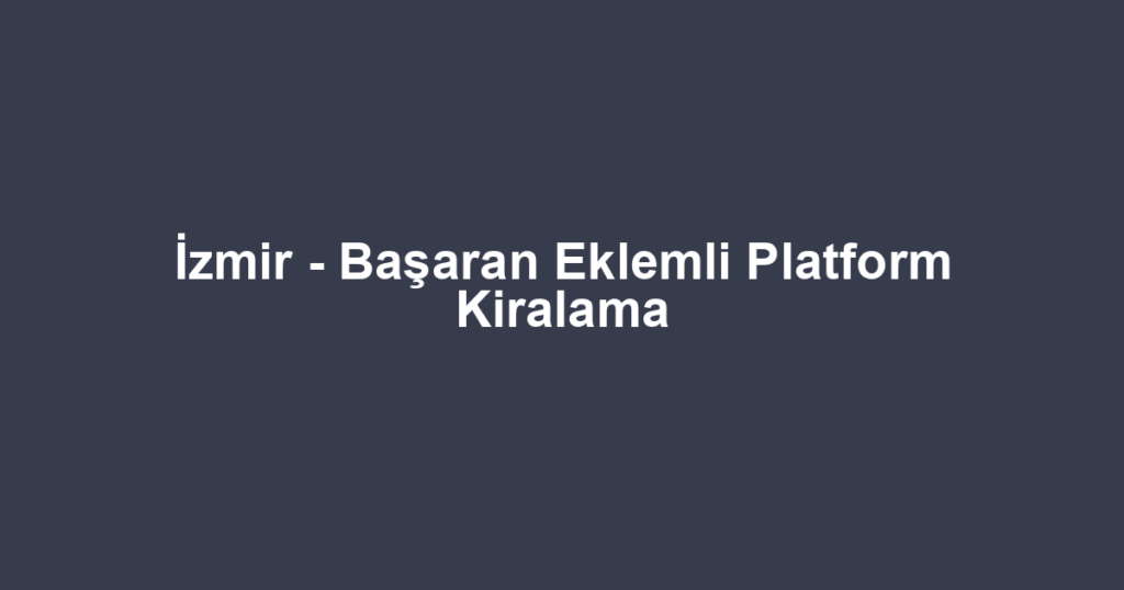 İzmir - Başaran Eklemli Platform Kiralama