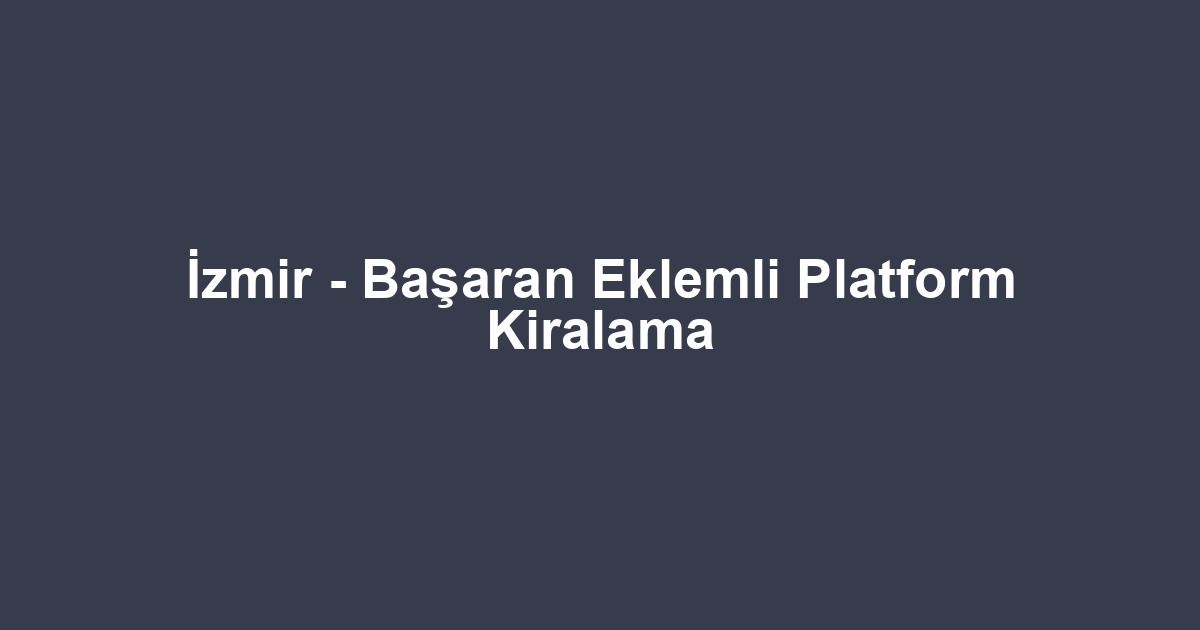 İzmir - Başaran Eklemli Platform Kiralama