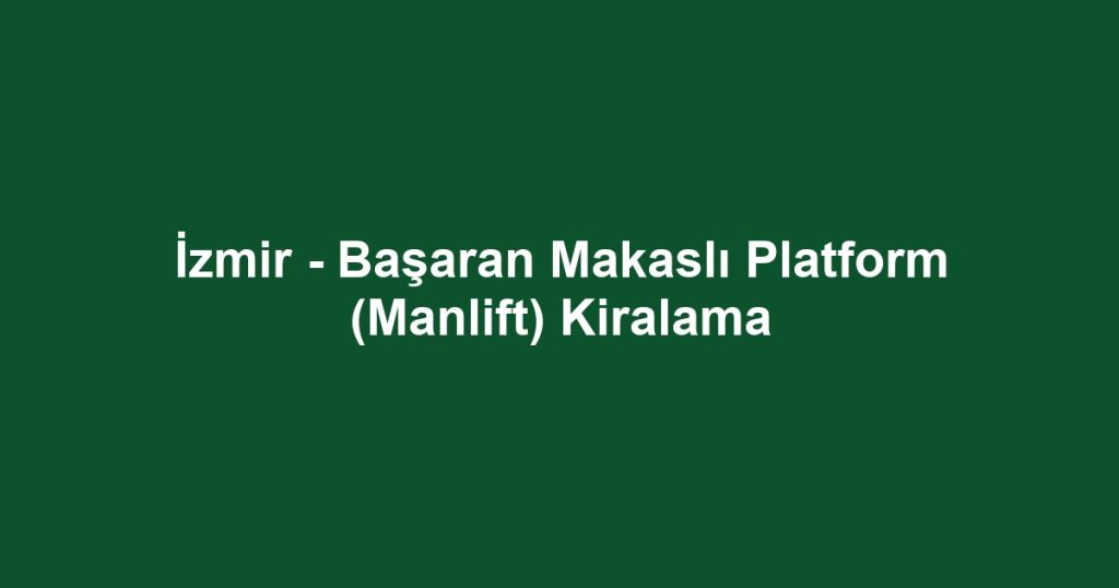 İzmir - Başaran Makaslı Platform (Manlift) Kiralama