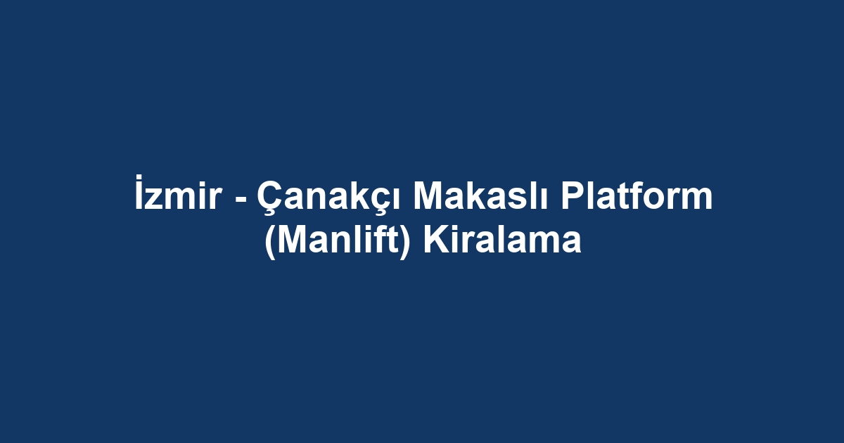 İzmir - Çanakçı Makaslı Platform (Manlift) Kiralama