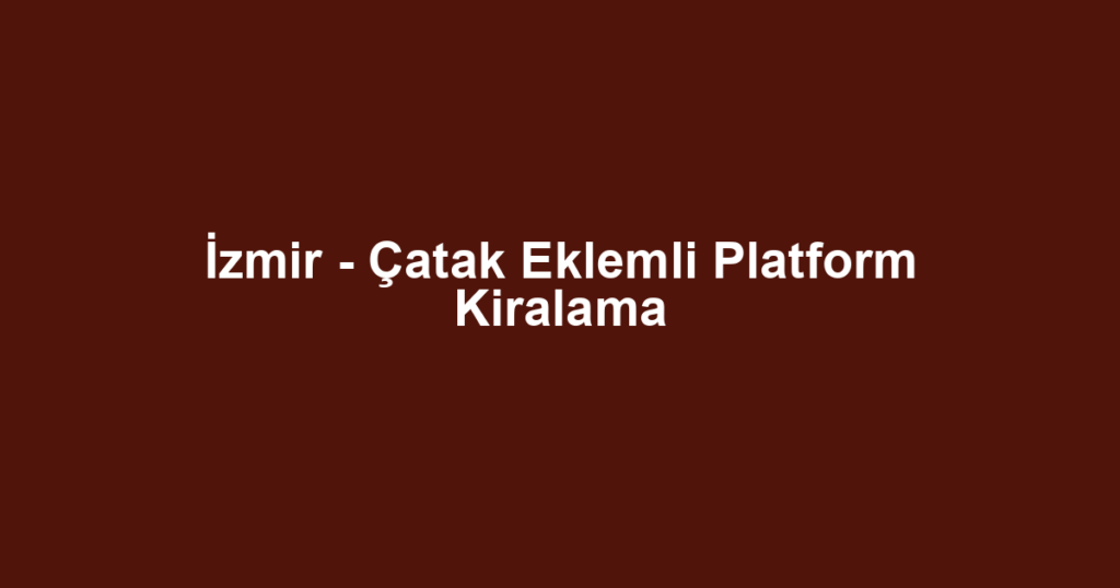İzmir - Çatak Eklemli Platform Kiralama