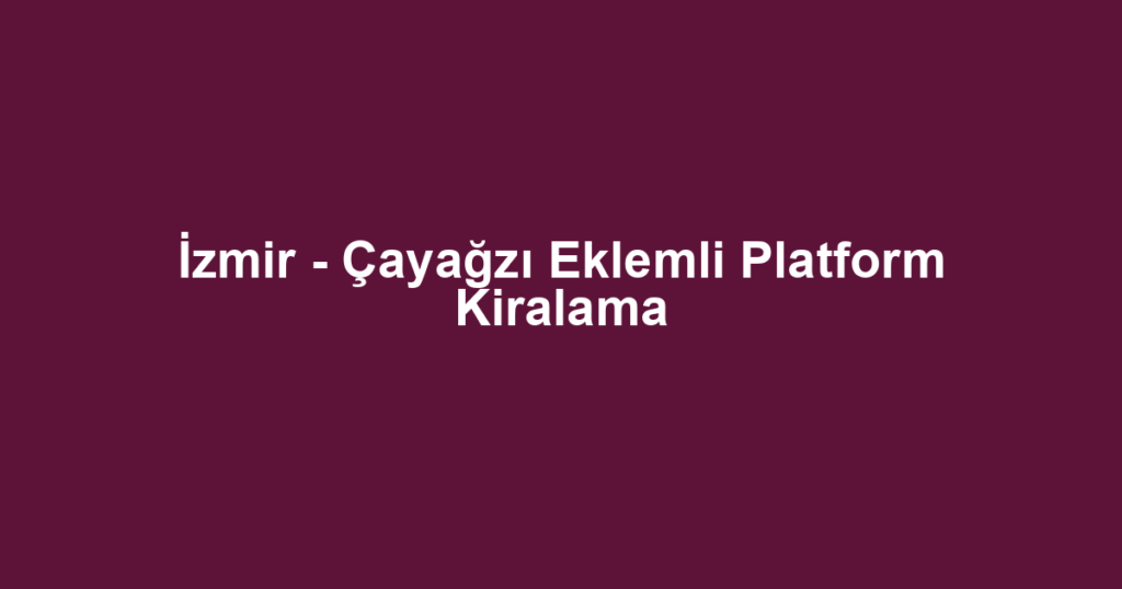 İzmir - Çayağzı Eklemli Platform Kiralama