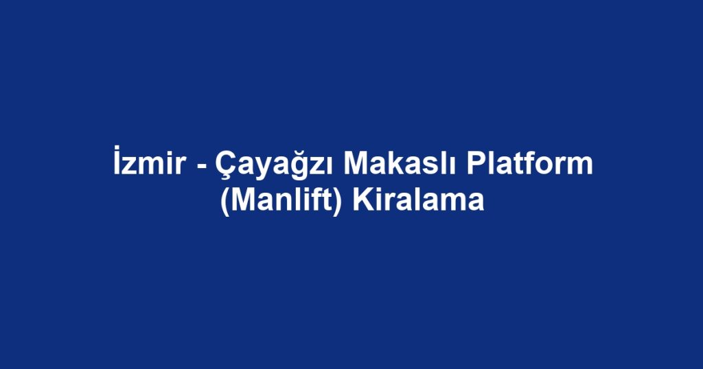 İzmir - Çayağzı Makaslı Platform (Manlift) Kiralama