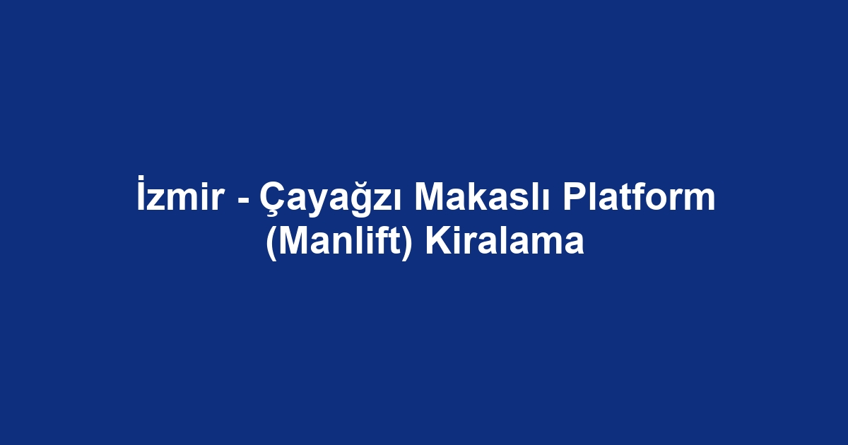 İzmir - Çayağzı Makaslı Platform (Manlift) Kiralama