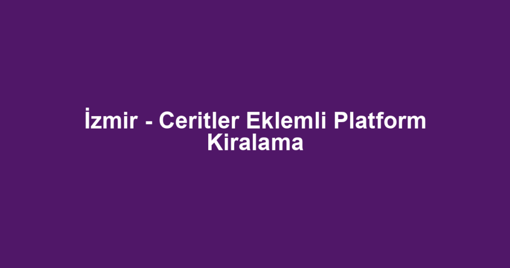 İzmir - Ceritler Eklemli Platform Kiralama