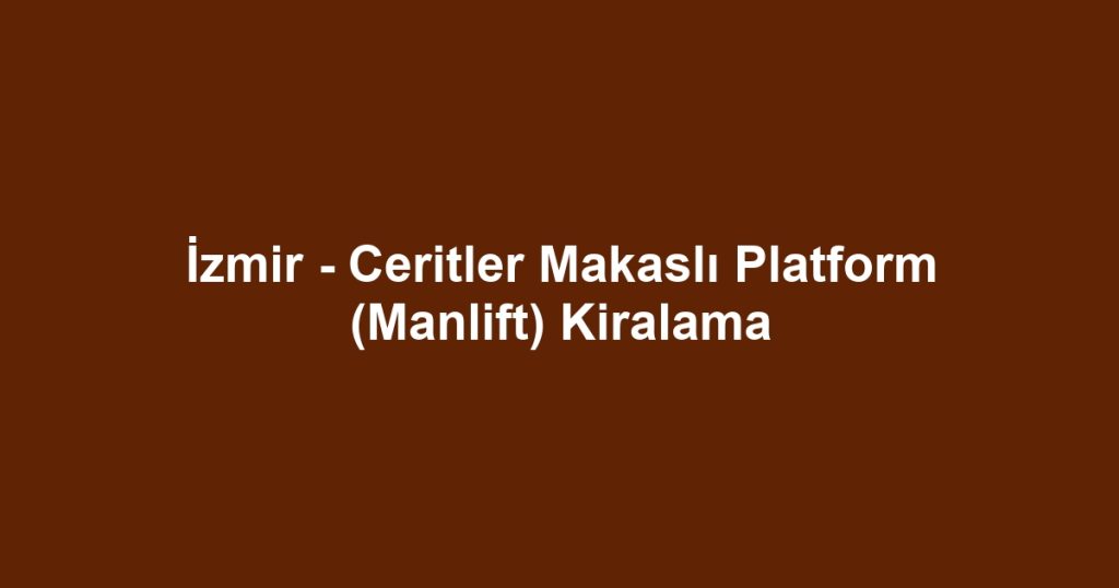 İzmir - Ceritler Makaslı Platform (Manlift) Kiralama