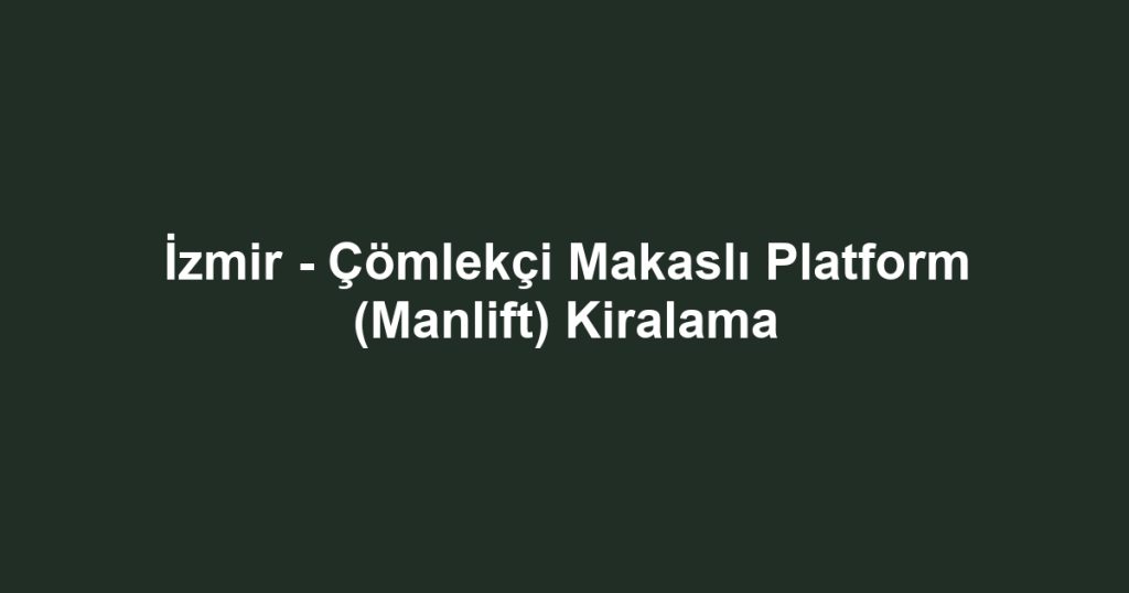 İzmir - Çömlekçi Makaslı Platform (Manlift) Kiralama