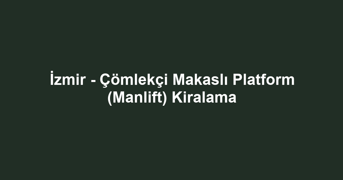 İzmir - Çömlekçi Makaslı Platform (Manlift) Kiralama