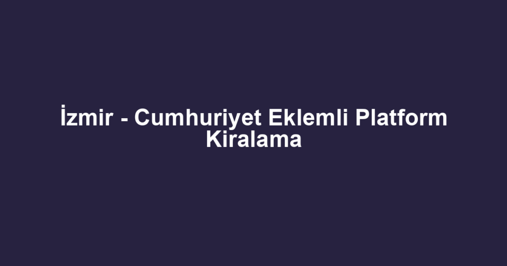 İzmir - Cumhuriyet Eklemli Platform Kiralama