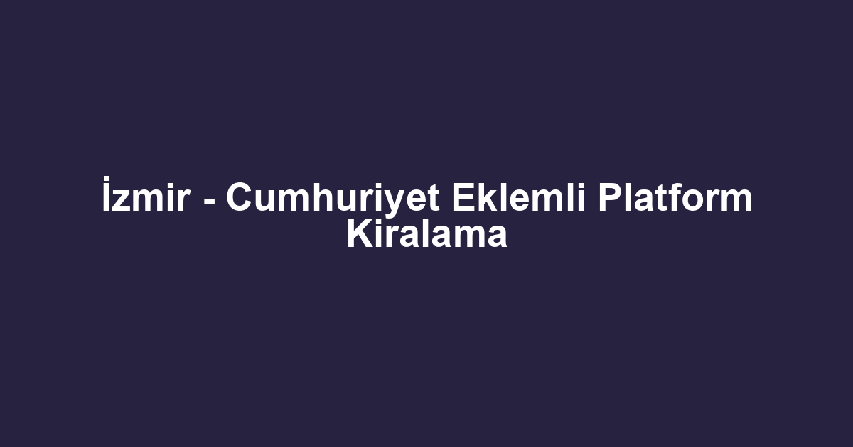 İzmir - Cumhuriyet Eklemli Platform Kiralama