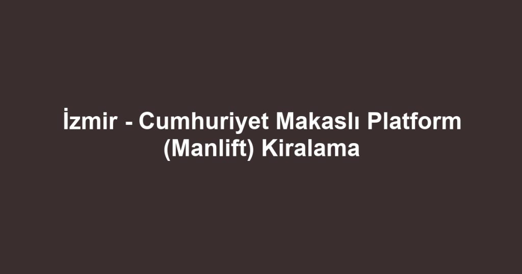 İzmir - Cumhuriyet Makaslı Platform (Manlift) Kiralama