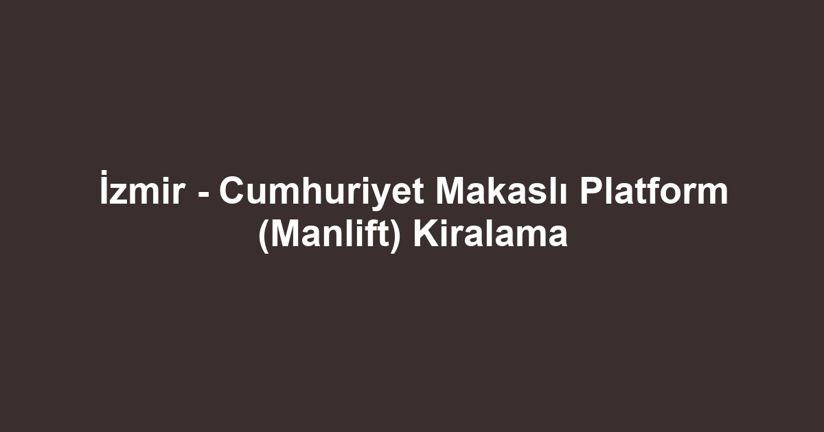 İzmir - Cumhuriyet Makaslı Platform (Manlift) Kiralama