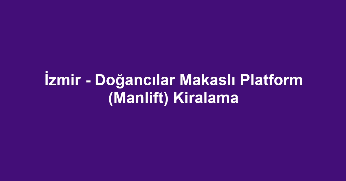İzmir - Doğancılar Makaslı Platform (Manlift) Kiralama
