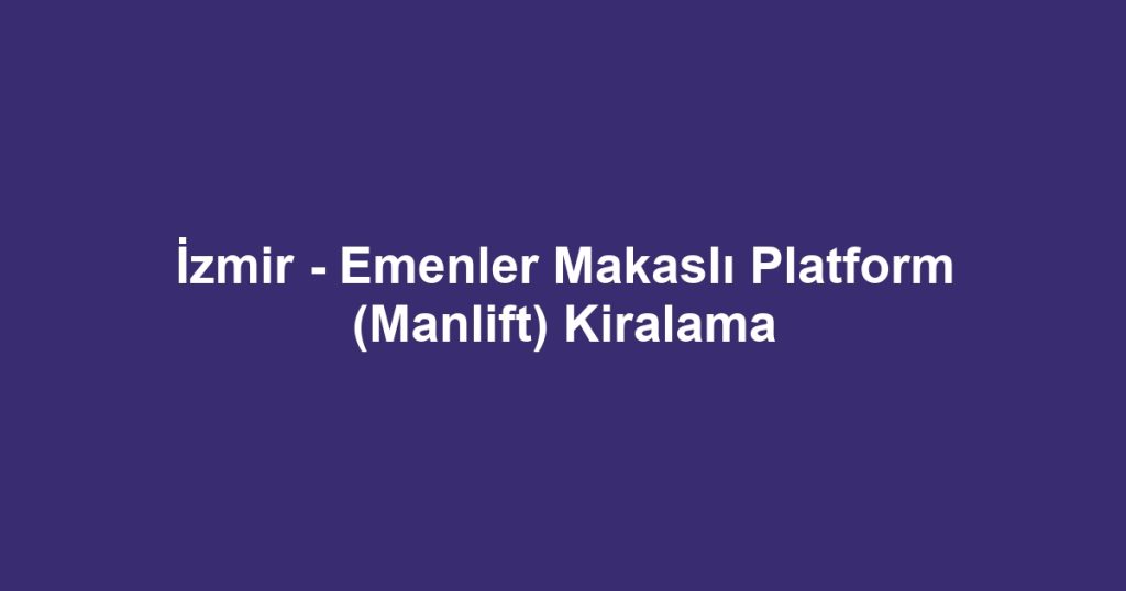 İzmir - Emenler Makaslı Platform (Manlift) Kiralama