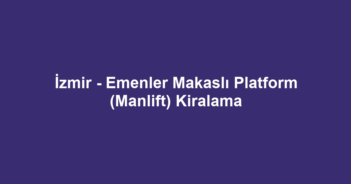 İzmir - Emenler Makaslı Platform (Manlift) Kiralama